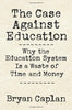 The Case against Education: Why the Education System Is a Waste of Time and Money